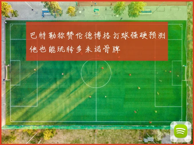 巴特勒称赞伦德博格打球强硬预测他也能玩转多米诺骨牌