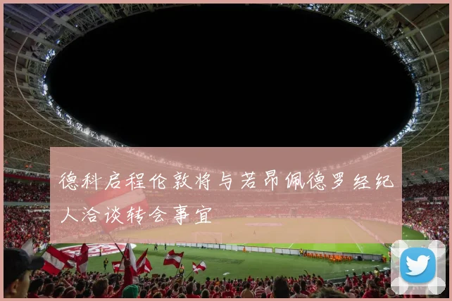德科启程伦敦将与若昂佩德罗经纪人洽谈转会事宜