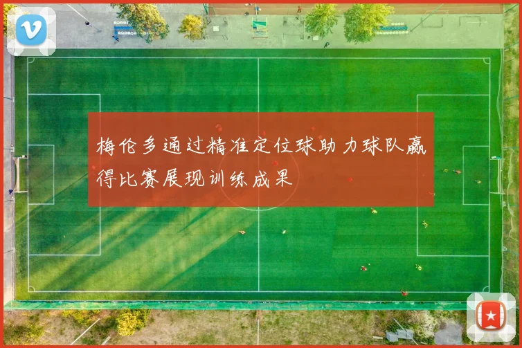 梅伦多通过精准定位球助力球队赢得比赛展现训练成果