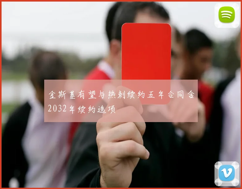 金斯基有望与热刺续约五年合同含2032年续约选项